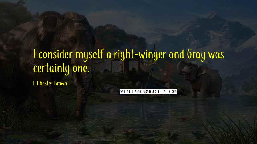 Chester Brown Quotes: I consider myself a right-winger and Gray was certainly one.