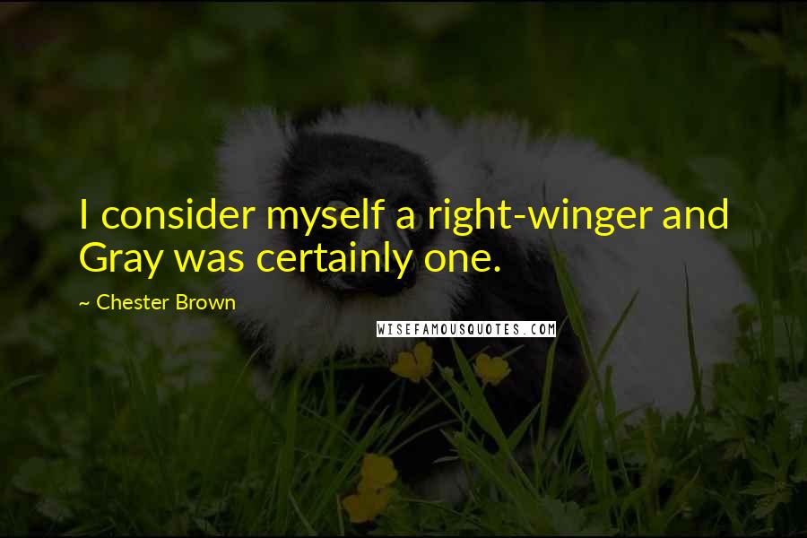 Chester Brown Quotes: I consider myself a right-winger and Gray was certainly one.