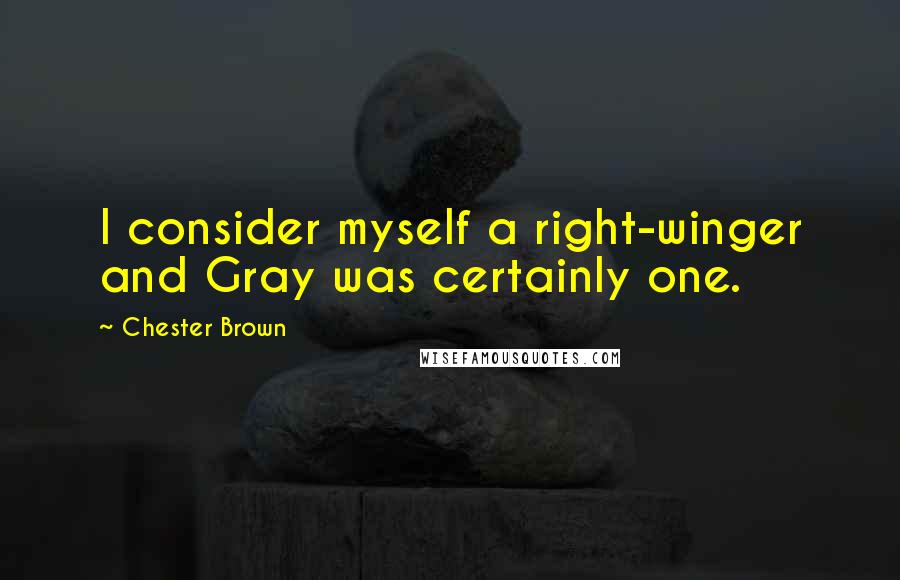 Chester Brown Quotes: I consider myself a right-winger and Gray was certainly one.