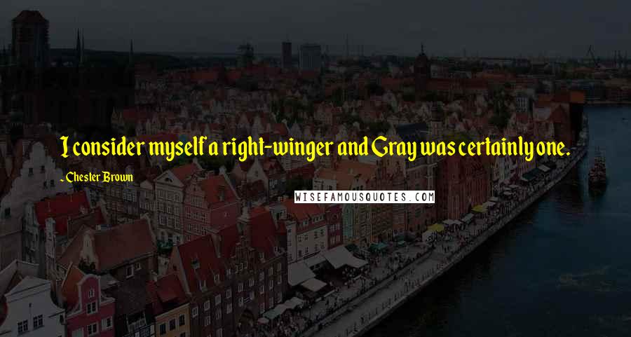 Chester Brown Quotes: I consider myself a right-winger and Gray was certainly one.