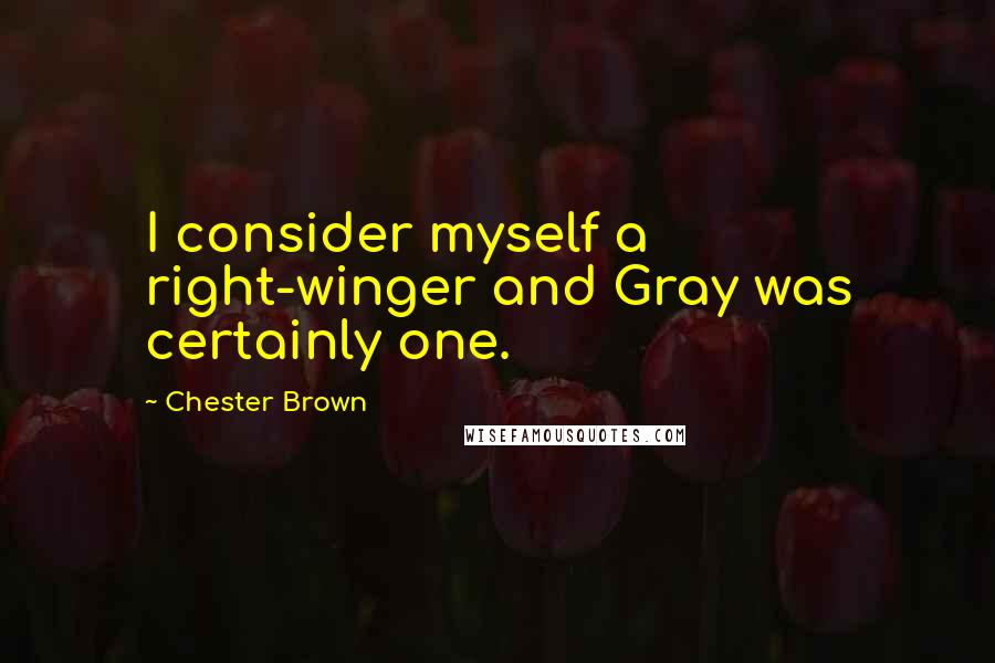 Chester Brown Quotes: I consider myself a right-winger and Gray was certainly one.