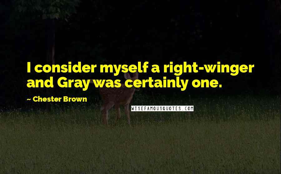 Chester Brown Quotes: I consider myself a right-winger and Gray was certainly one.