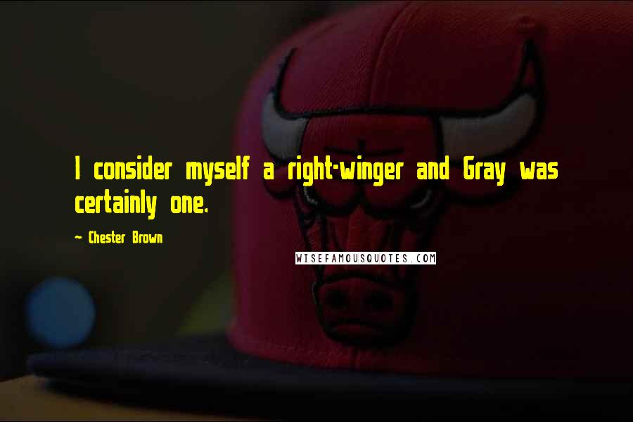 Chester Brown Quotes: I consider myself a right-winger and Gray was certainly one.