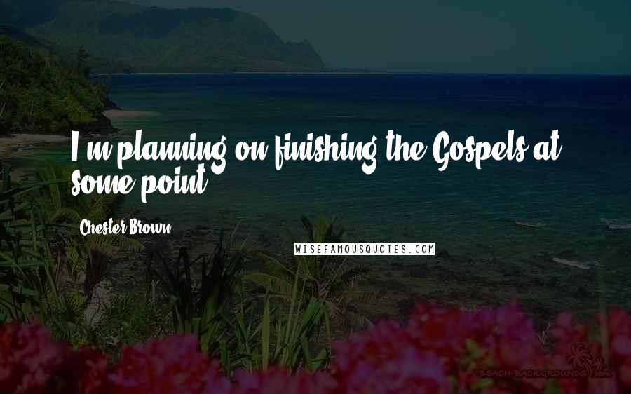 Chester Brown Quotes: I'm planning on finishing the Gospels at some point.