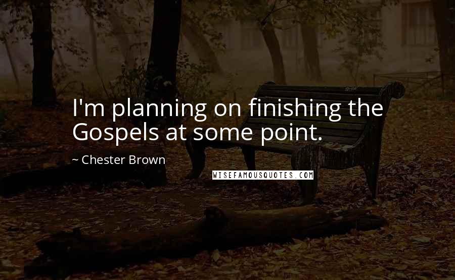 Chester Brown Quotes: I'm planning on finishing the Gospels at some point.