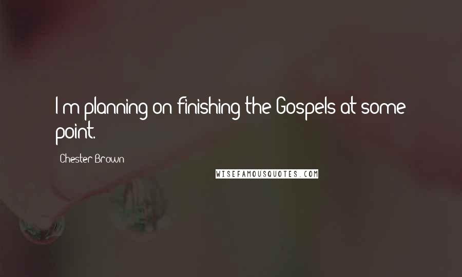 Chester Brown Quotes: I'm planning on finishing the Gospels at some point.