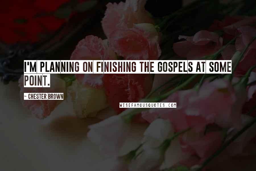 Chester Brown Quotes: I'm planning on finishing the Gospels at some point.