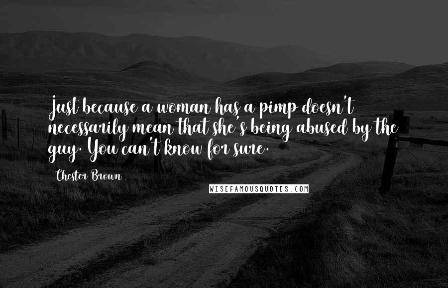 Chester Brown Quotes: Just because a woman has a pimp doesn't necessarily mean that she's being abused by the guy. You can't know for sure.