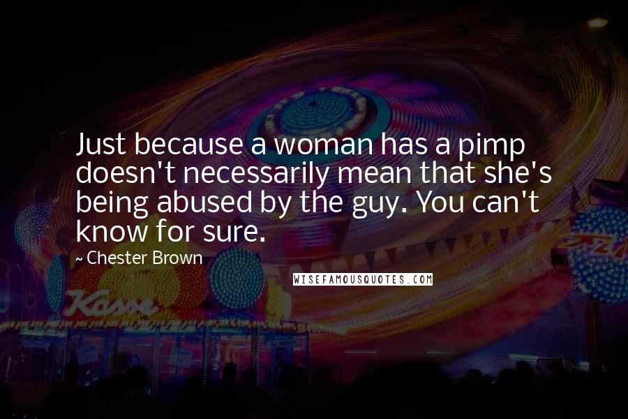 Chester Brown Quotes: Just because a woman has a pimp doesn't necessarily mean that she's being abused by the guy. You can't know for sure.