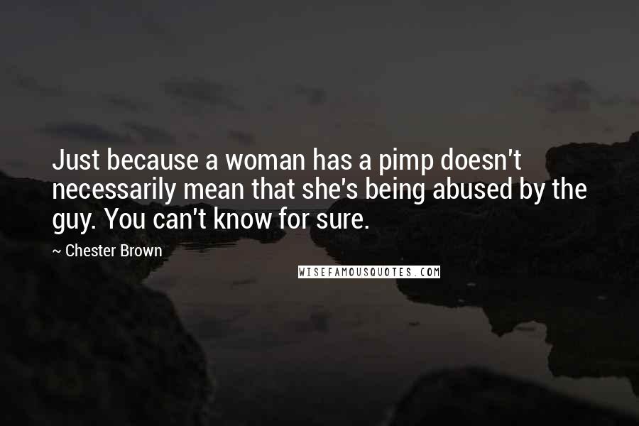 Chester Brown Quotes: Just because a woman has a pimp doesn't necessarily mean that she's being abused by the guy. You can't know for sure.