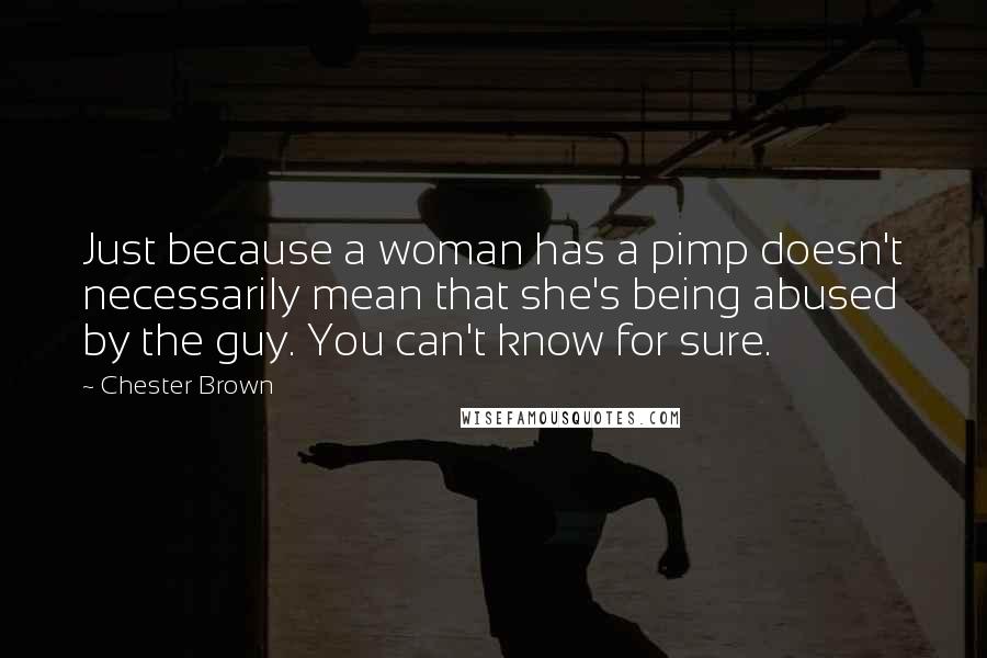 Chester Brown Quotes: Just because a woman has a pimp doesn't necessarily mean that she's being abused by the guy. You can't know for sure.