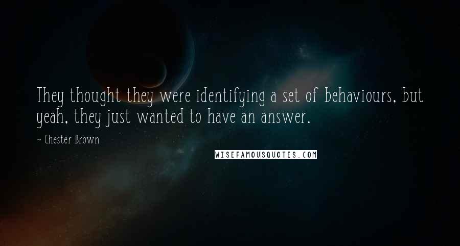 Chester Brown Quotes: They thought they were identifying a set of behaviours, but yeah, they just wanted to have an answer.