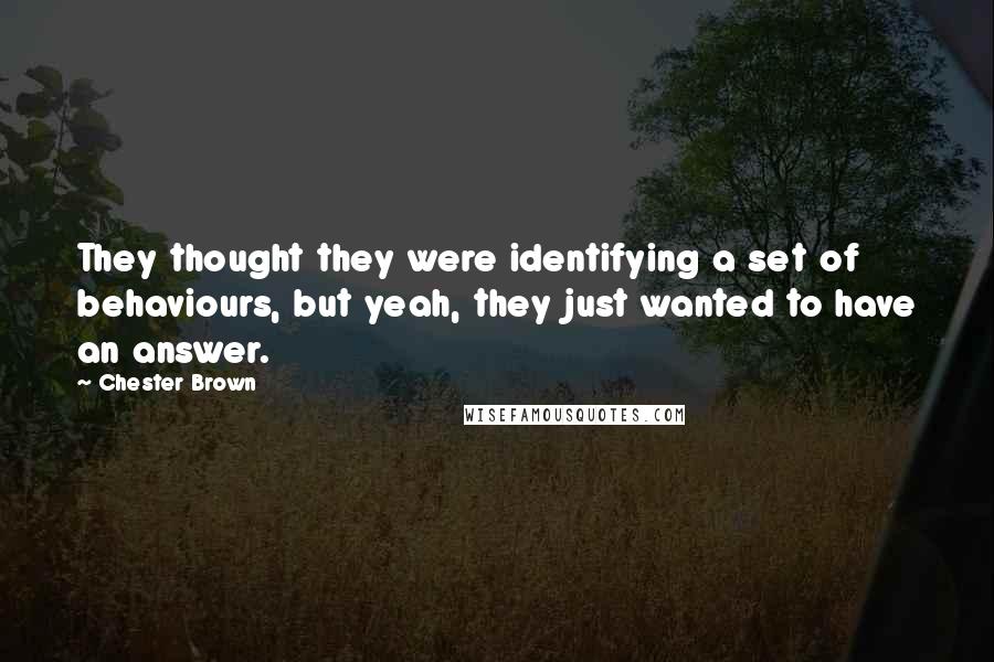 Chester Brown Quotes: They thought they were identifying a set of behaviours, but yeah, they just wanted to have an answer.