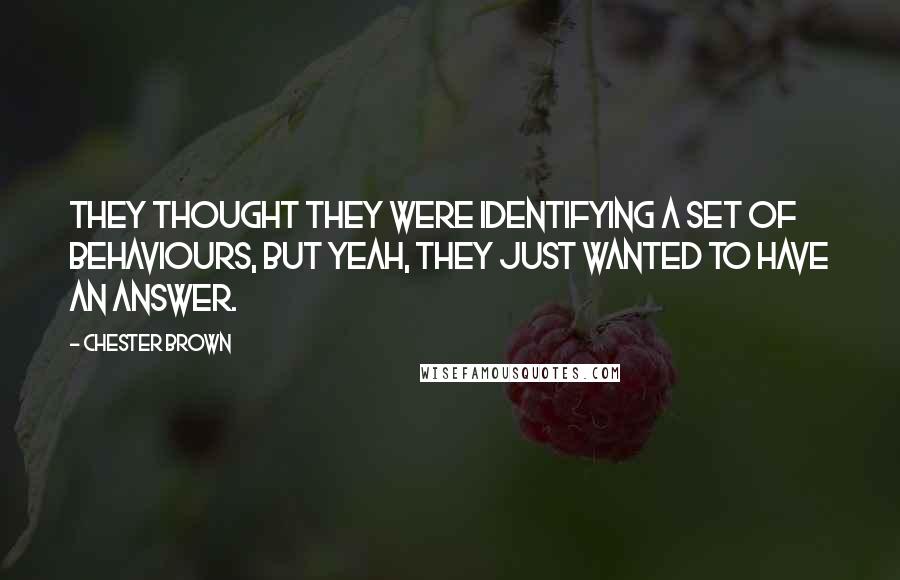 Chester Brown Quotes: They thought they were identifying a set of behaviours, but yeah, they just wanted to have an answer.