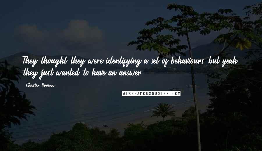 Chester Brown Quotes: They thought they were identifying a set of behaviours, but yeah, they just wanted to have an answer.