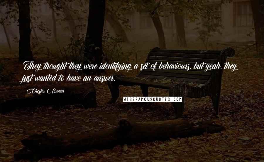 Chester Brown Quotes: They thought they were identifying a set of behaviours, but yeah, they just wanted to have an answer.