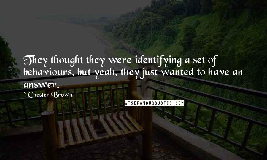 Chester Brown Quotes: They thought they were identifying a set of behaviours, but yeah, they just wanted to have an answer.