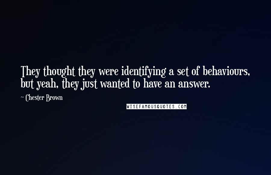 Chester Brown Quotes: They thought they were identifying a set of behaviours, but yeah, they just wanted to have an answer.