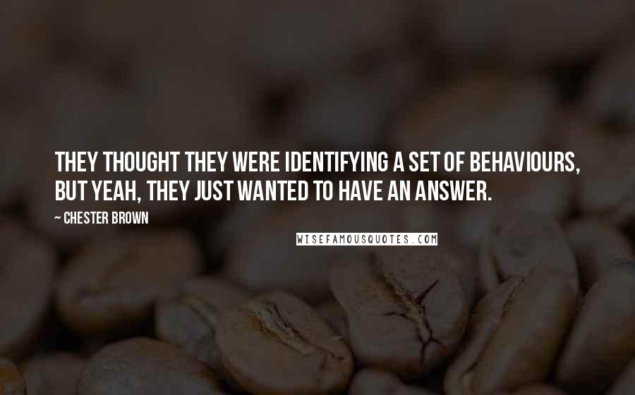 Chester Brown Quotes: They thought they were identifying a set of behaviours, but yeah, they just wanted to have an answer.