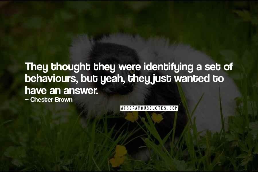 Chester Brown Quotes: They thought they were identifying a set of behaviours, but yeah, they just wanted to have an answer.