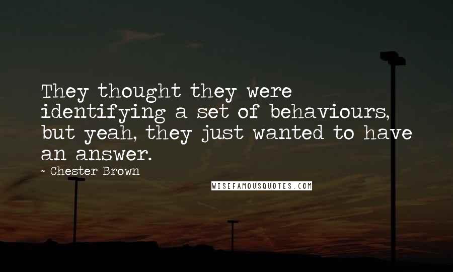 Chester Brown Quotes: They thought they were identifying a set of behaviours, but yeah, they just wanted to have an answer.