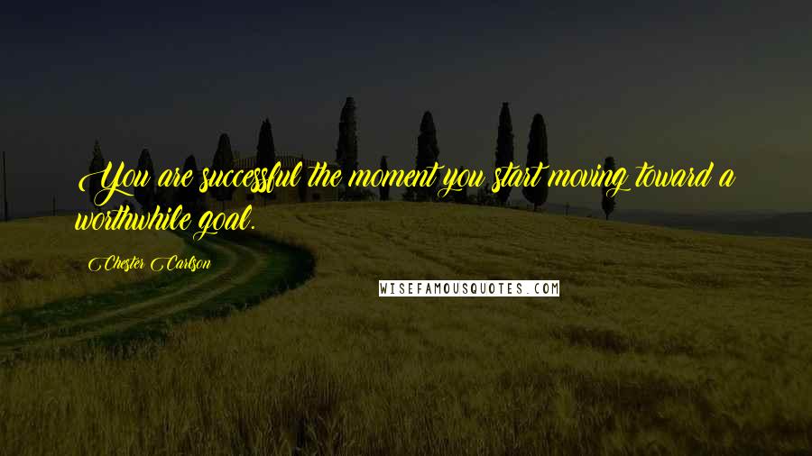 Chester Carlson Quotes: You are successful the moment you start moving toward a worthwhile goal.