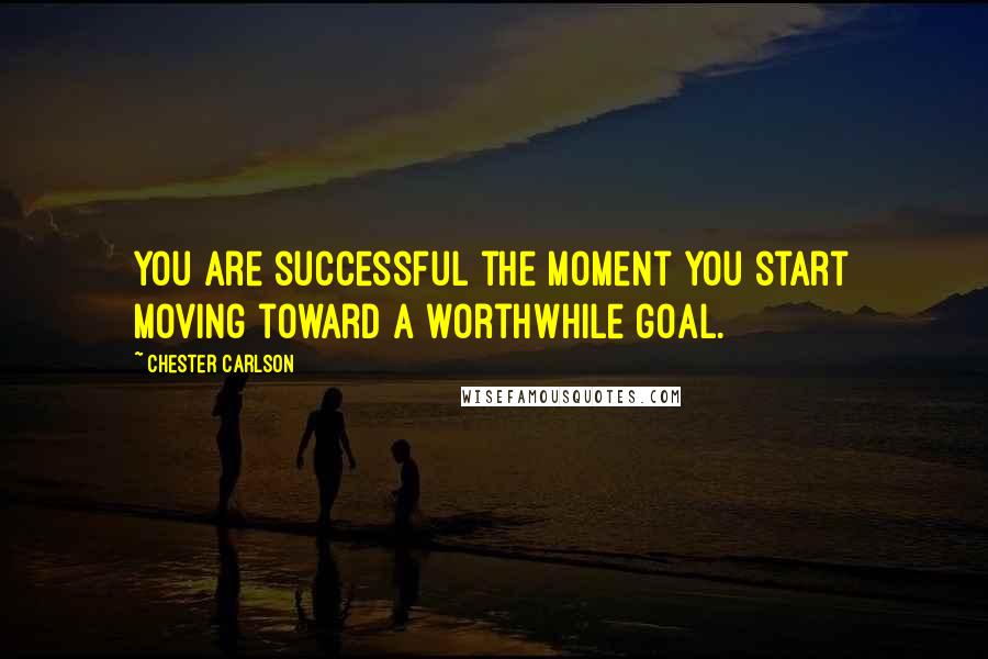 Chester Carlson Quotes: You are successful the moment you start moving toward a worthwhile goal.