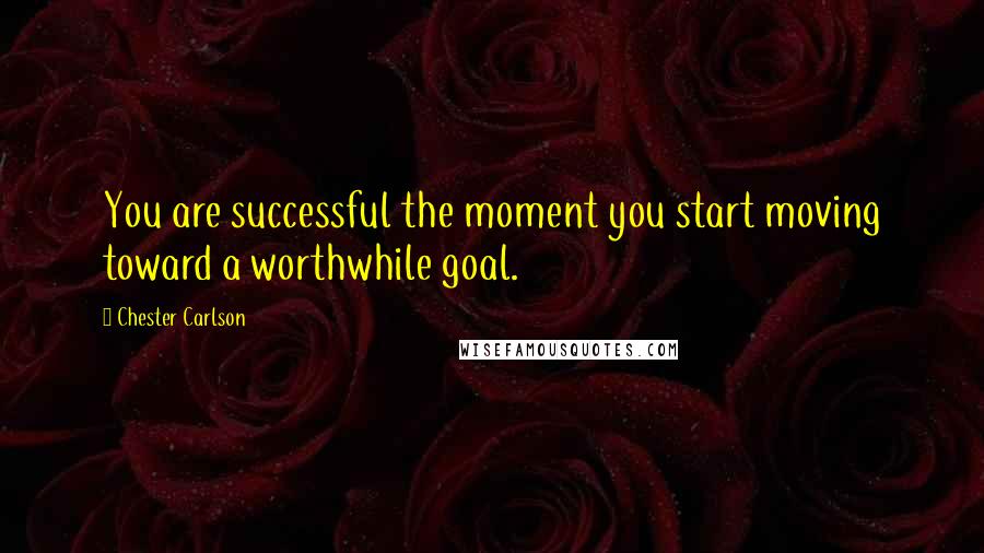 Chester Carlson Quotes: You are successful the moment you start moving toward a worthwhile goal.