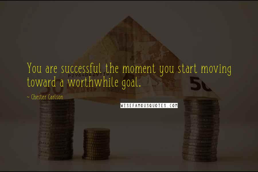 Chester Carlson Quotes: You are successful the moment you start moving toward a worthwhile goal.