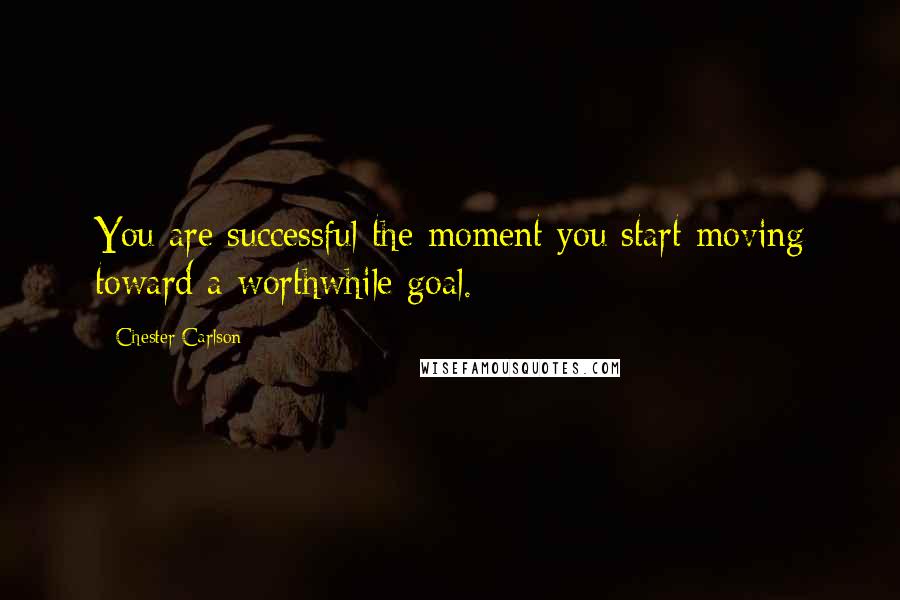 Chester Carlson Quotes: You are successful the moment you start moving toward a worthwhile goal.