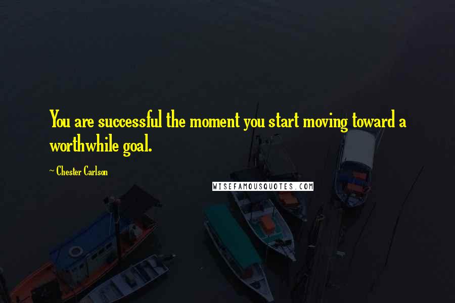 Chester Carlson Quotes: You are successful the moment you start moving toward a worthwhile goal.