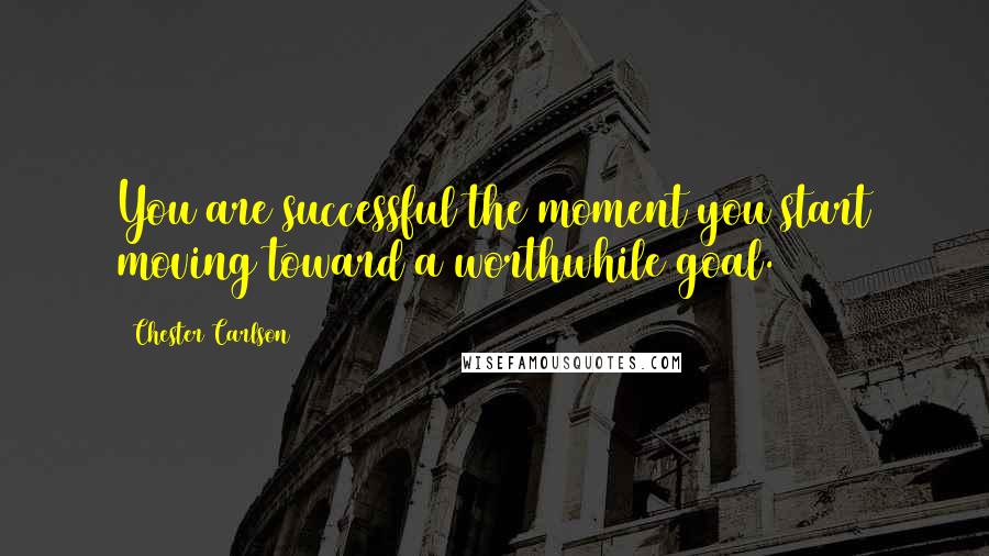 Chester Carlson Quotes: You are successful the moment you start moving toward a worthwhile goal.