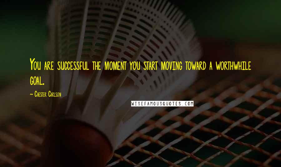 Chester Carlson Quotes: You are successful the moment you start moving toward a worthwhile goal.