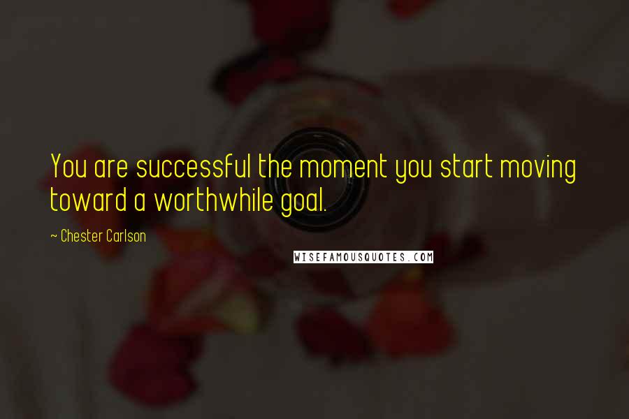 Chester Carlson Quotes: You are successful the moment you start moving toward a worthwhile goal.