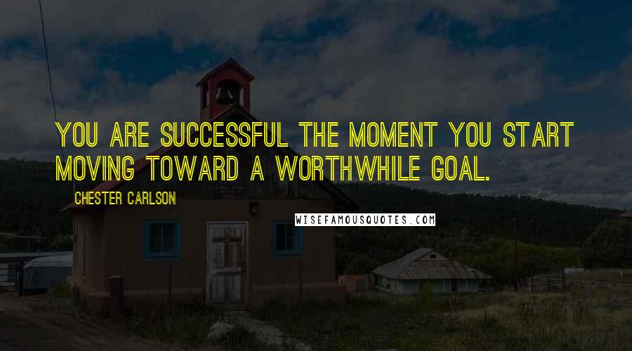 Chester Carlson Quotes: You are successful the moment you start moving toward a worthwhile goal.