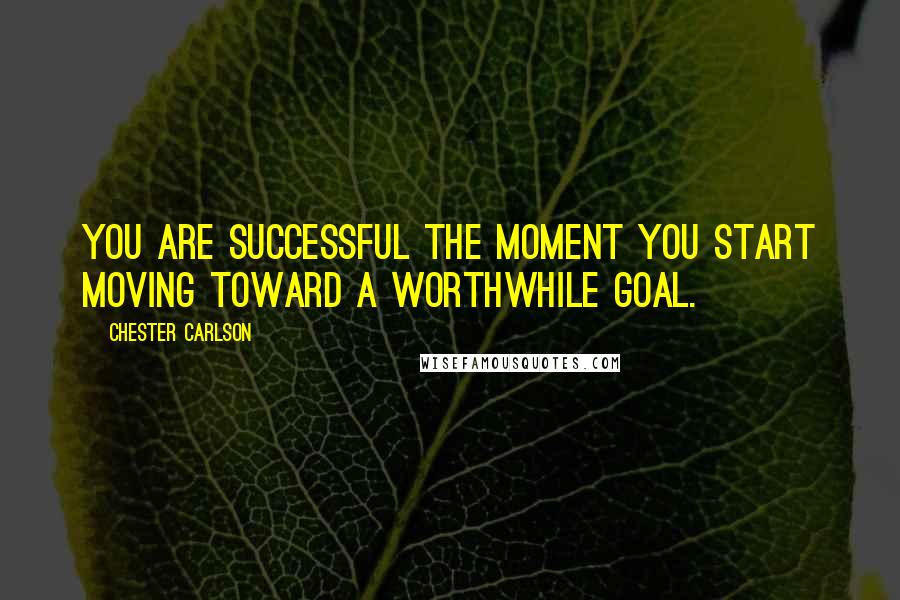 Chester Carlson Quotes: You are successful the moment you start moving toward a worthwhile goal.