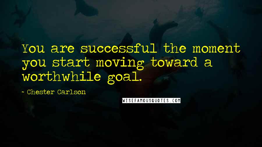 Chester Carlson Quotes: You are successful the moment you start moving toward a worthwhile goal.