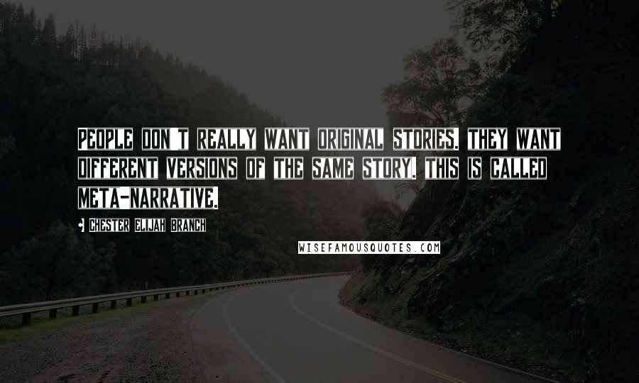 Chester Elijah Branch Quotes: People don't really want original stories. they want different versions of the same story. this is called meta-narrative.