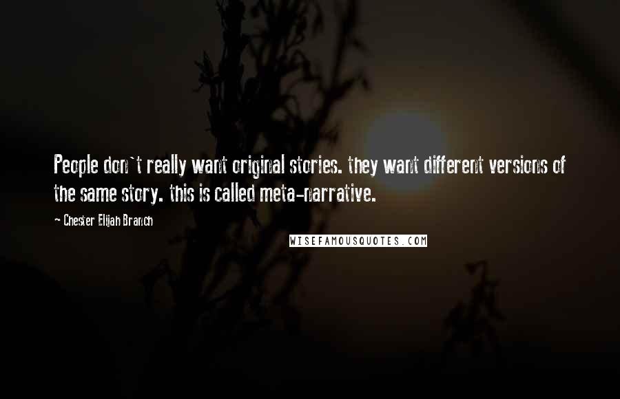 Chester Elijah Branch Quotes: People don't really want original stories. they want different versions of the same story. this is called meta-narrative.