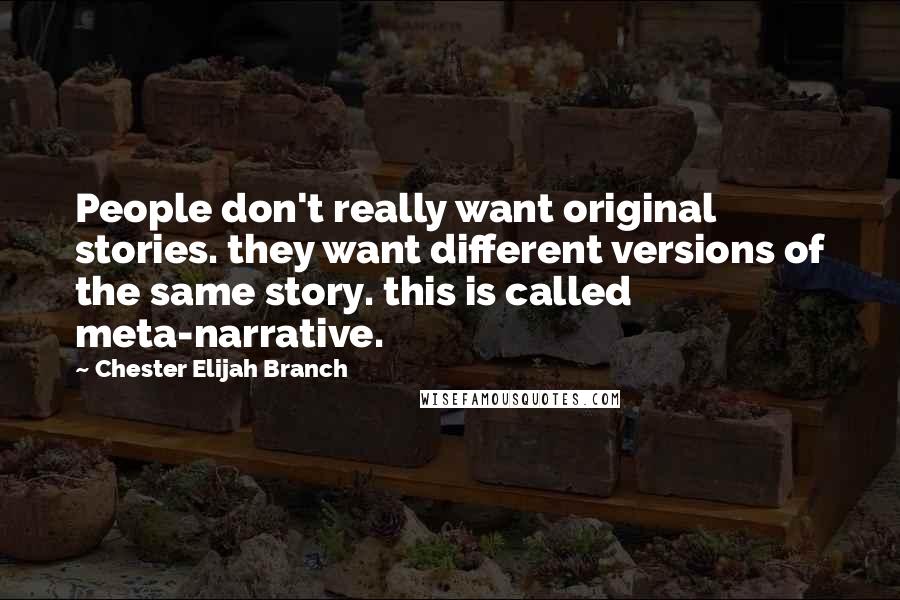 Chester Elijah Branch Quotes: People don't really want original stories. they want different versions of the same story. this is called meta-narrative.