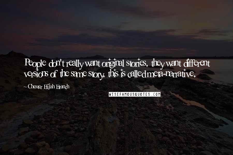 Chester Elijah Branch Quotes: People don't really want original stories. they want different versions of the same story. this is called meta-narrative.