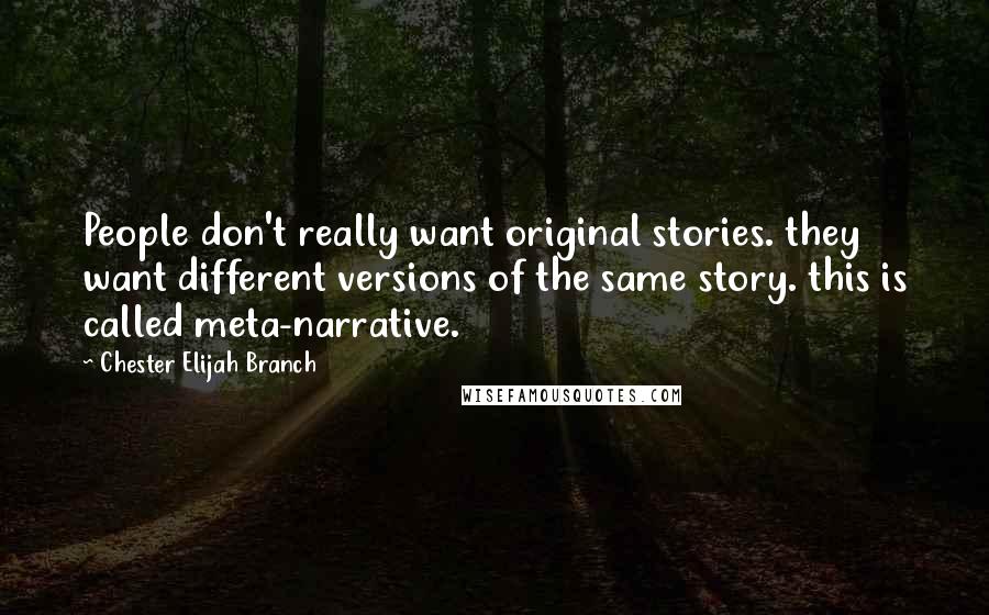 Chester Elijah Branch Quotes: People don't really want original stories. they want different versions of the same story. this is called meta-narrative.