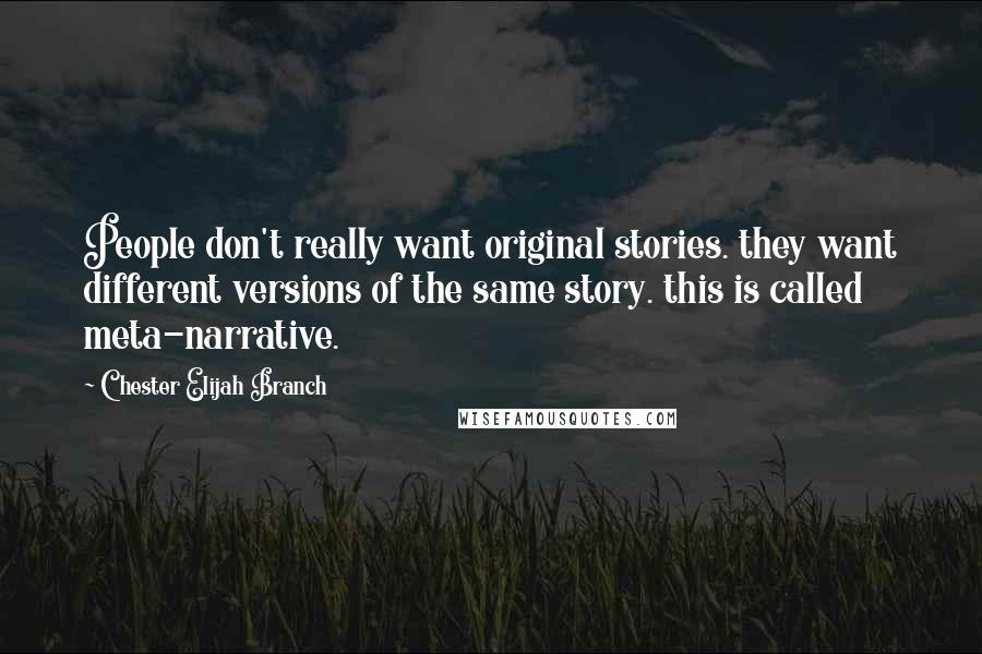 Chester Elijah Branch Quotes: People don't really want original stories. they want different versions of the same story. this is called meta-narrative.