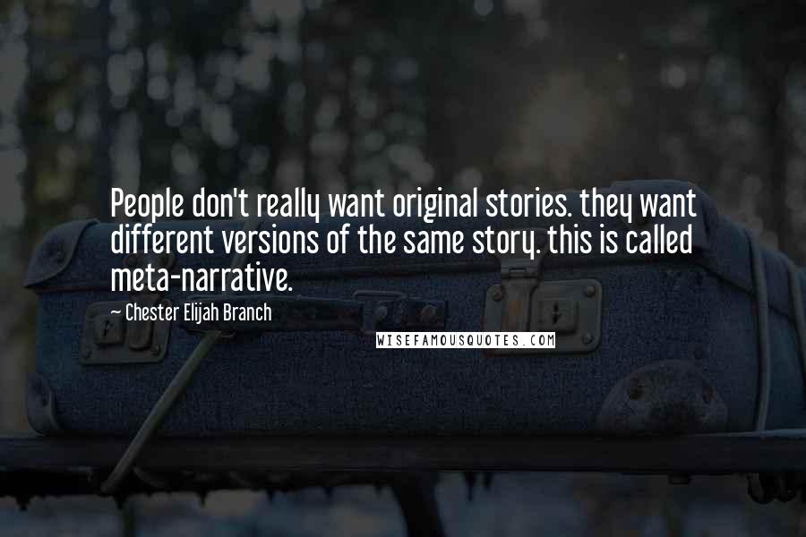 Chester Elijah Branch Quotes: People don't really want original stories. they want different versions of the same story. this is called meta-narrative.