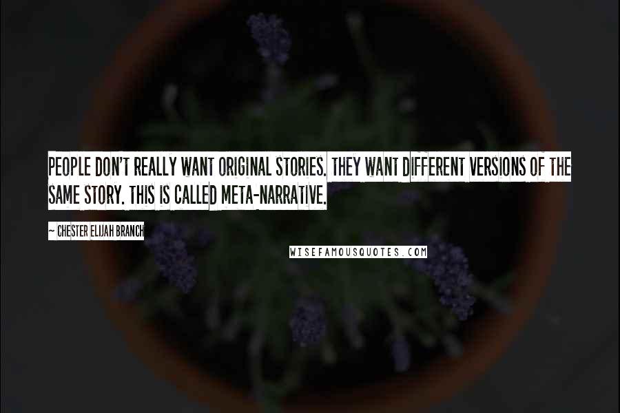 Chester Elijah Branch Quotes: People don't really want original stories. they want different versions of the same story. this is called meta-narrative.