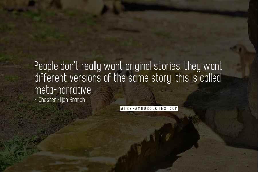 Chester Elijah Branch Quotes: People don't really want original stories. they want different versions of the same story. this is called meta-narrative.