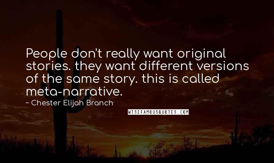 Chester Elijah Branch Quotes: People don't really want original stories. they want different versions of the same story. this is called meta-narrative.