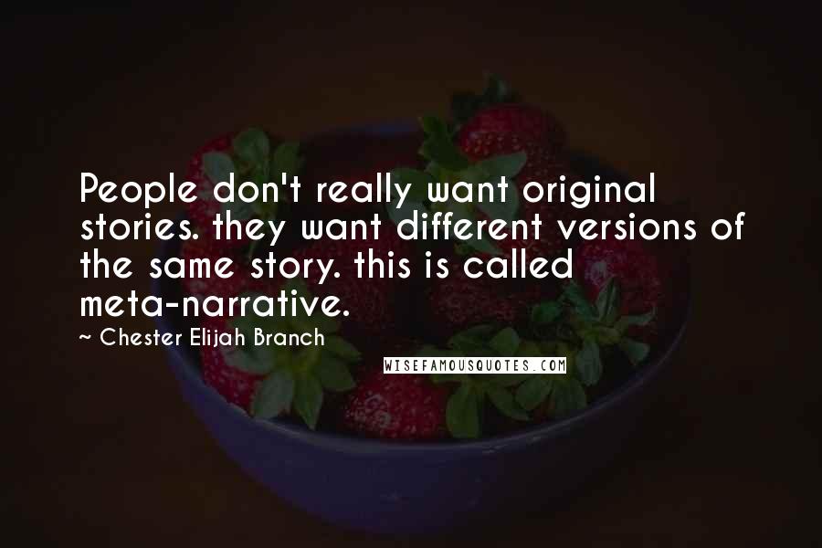 Chester Elijah Branch Quotes: People don't really want original stories. they want different versions of the same story. this is called meta-narrative.