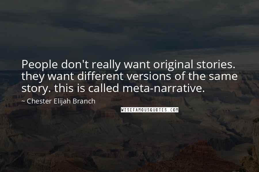 Chester Elijah Branch Quotes: People don't really want original stories. they want different versions of the same story. this is called meta-narrative.