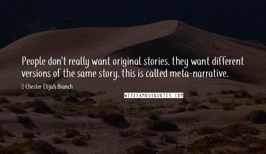 Chester Elijah Branch Quotes: People don't really want original stories. they want different versions of the same story. this is called meta-narrative.